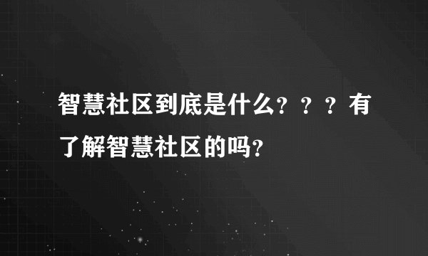 智慧社区到底是什么？？？有了解智慧社区的吗？