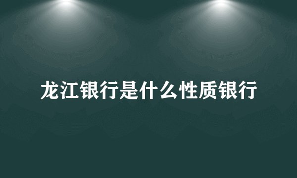 龙江银行是什么性质银行