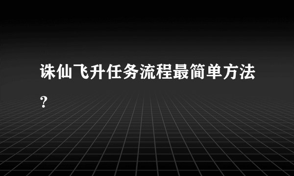 诛仙飞升任务流程最简单方法？