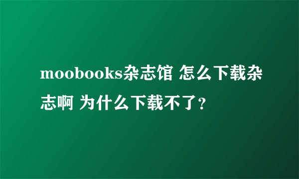 moobooks杂志馆 怎么下载杂志啊 为什么下载不了？