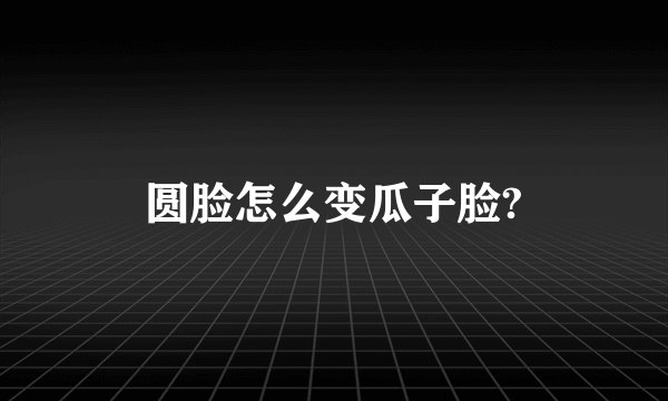 圆脸怎么变瓜子脸?