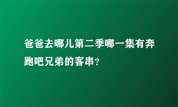 爸爸去哪儿第二季哪一集有奔跑吧兄弟的客串？