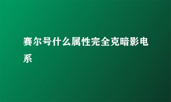 赛尔号什么属性完全克暗影电系