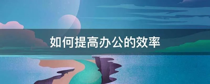如何提高办公的效率