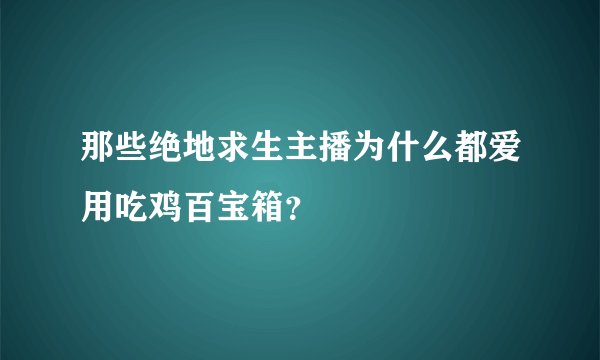 那些绝地求生主播为什么都爱用吃鸡百宝箱？