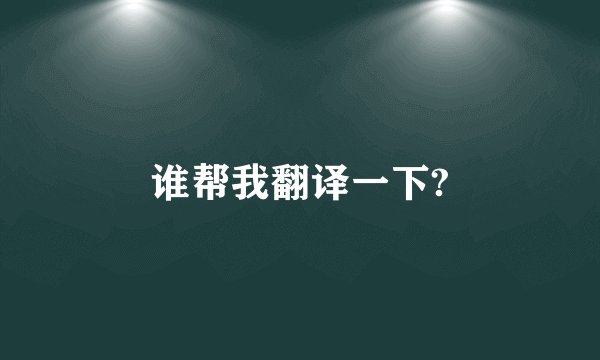 谁帮我翻译一下?