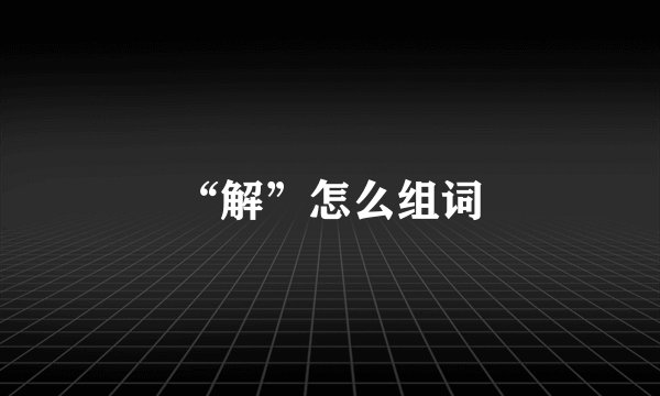 “解”怎么组词