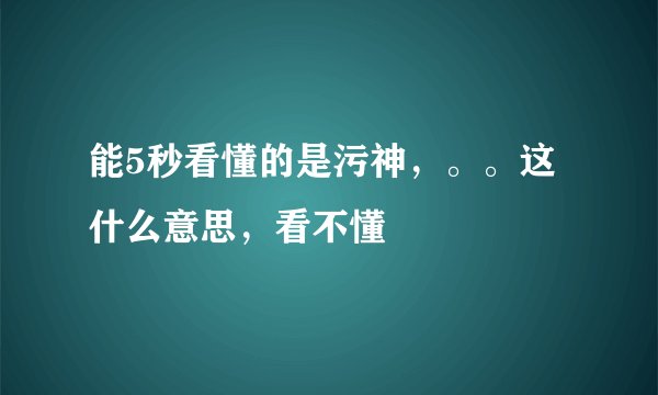 能5秒看懂的是污神，。。这什么意思，看不懂