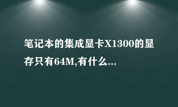笔记本的集成显卡X1300的显存只有64M,有什么办法可以把它加到128M吗