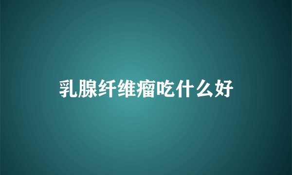 乳腺纤维瘤吃什么好