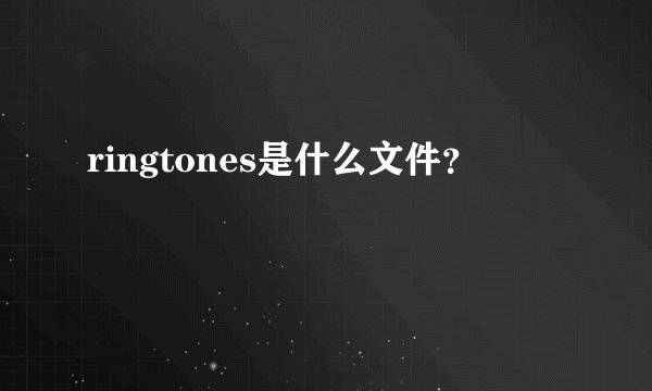 ringtones是什么文件？
