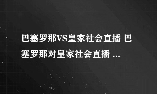 巴塞罗那VS皇家社会直播 巴塞罗那对皇家社会直播 凌晨西甲巴萨VS皇家社会电视转播
