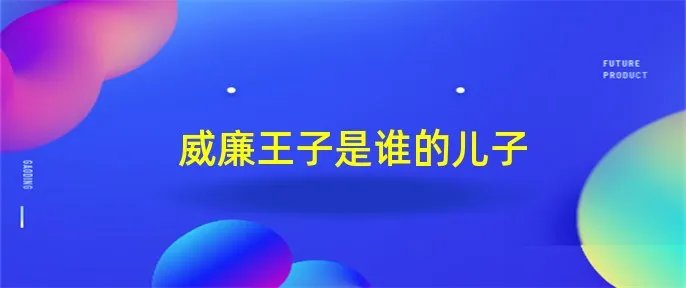 威廉王子是谁的儿子