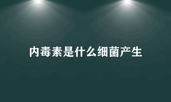 内毒素是什么细菌产生