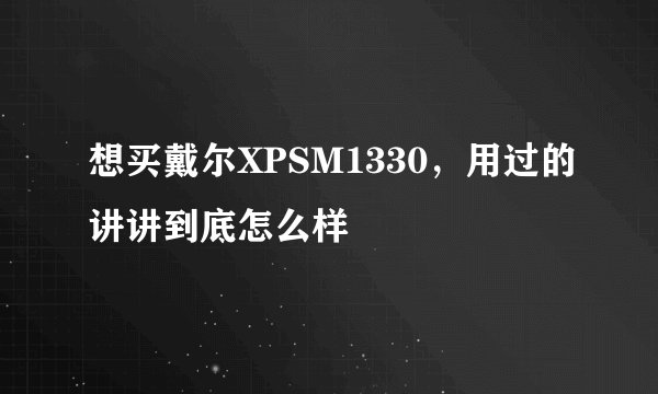 想买戴尔XPSM1330，用过的讲讲到底怎么样