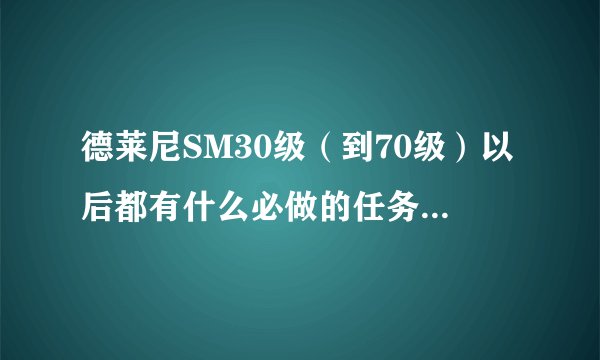 德莱尼SM30级（到70级）以后都有什么必做的任务和专业任务啊