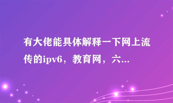 有大佬能具体解释一下网上流传的ipv6，教育网，六维空间，北邮人论坛之类的传说吗？