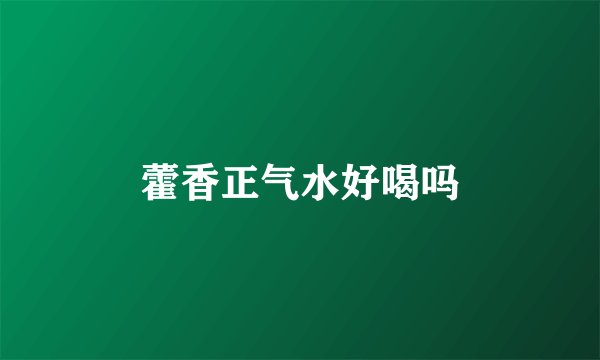 藿香正气水好喝吗