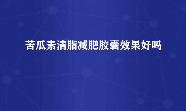 苦瓜素清脂减肥胶囊效果好吗