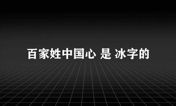 百家姓中国心 是 冰字的