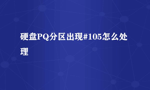 硬盘PQ分区出现#105怎么处理