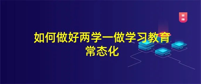 如何做好两学一做学习教育常态化