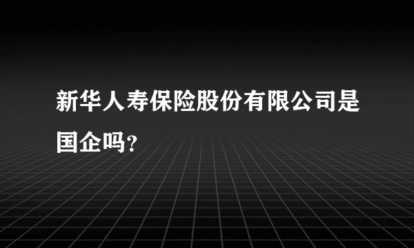 新华人寿保险股份有限公司是国企吗？