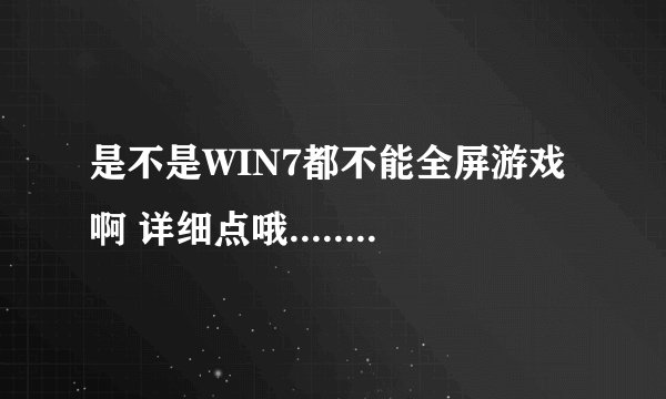 是不是WIN7都不能全屏游戏啊 详细点哦.............我玩CF两边黑