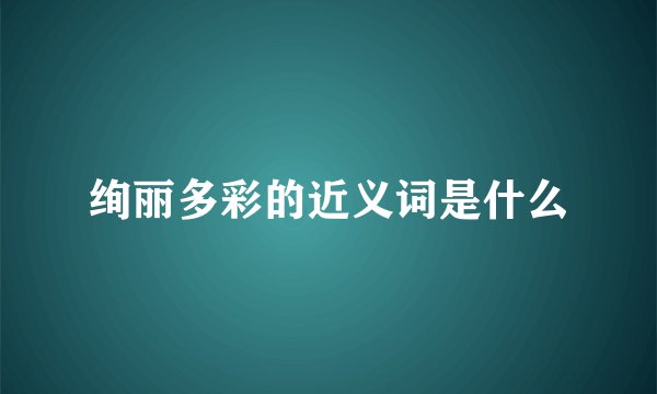 绚丽多彩的近义词是什么