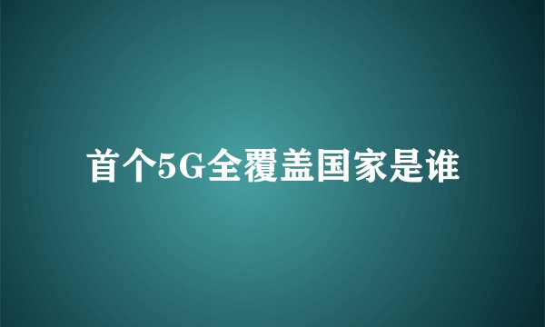 首个5G全覆盖国家是谁