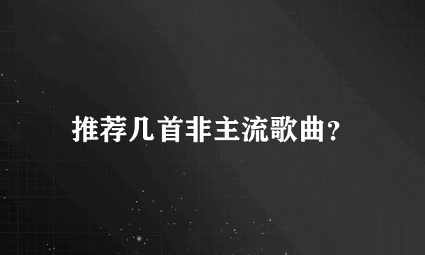 推荐几首非主流歌曲？