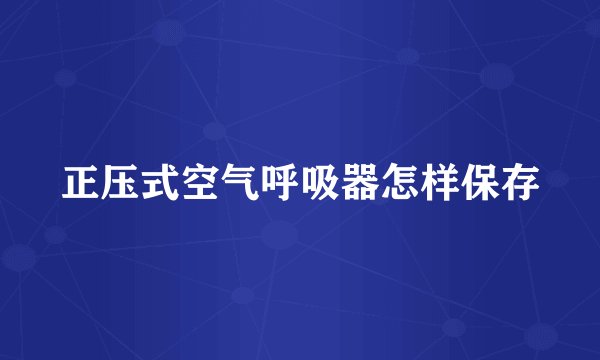 正压式空气呼吸器怎样保存