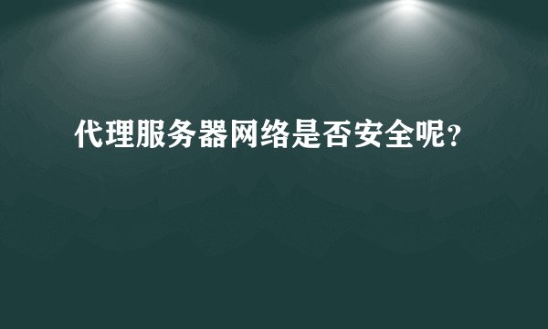 代理服务器网络是否安全呢？