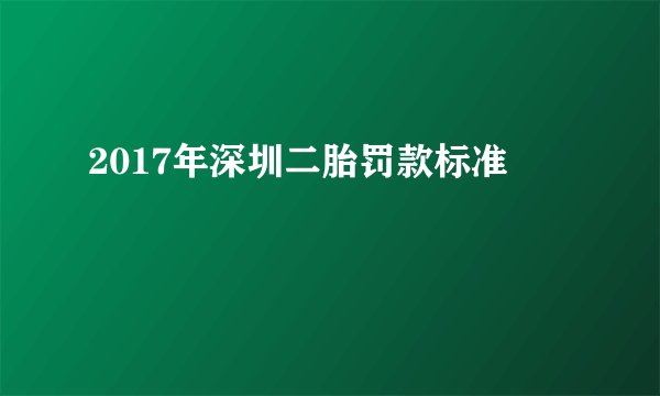 2017年深圳二胎罚款标准