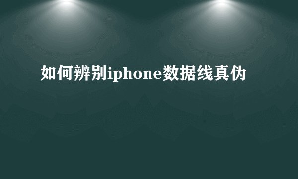 如何辨别iphone数据线真伪