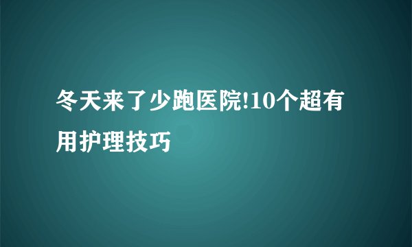 冬天来了少跑医院!10个超有用护理技巧