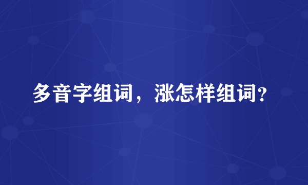 多音字组词，涨怎样组词？