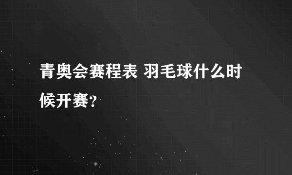 青奥会赛程表 羽毛球什么时候开赛？