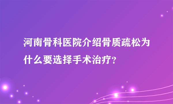 河南骨科医院介绍骨质疏松为什么要选择手术治疗？
