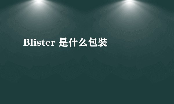 Blister 是什么包装