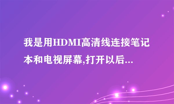 我是用HDMI高清线连接笔记本和电视屏幕,打开以后为何只有电视显示,笔记本电脑黑屏了,