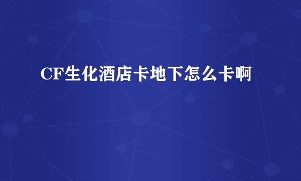 CF生化酒店卡地下怎么卡啊