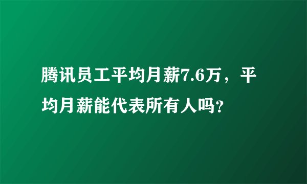 腾讯员工平均月薪7.6万，平均月薪能代表所有人吗？