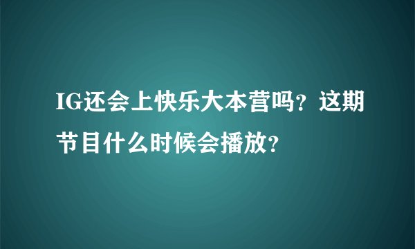 IG还会上快乐大本营吗？这期节目什么时候会播放？