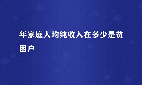 年家庭人均纯收入在多少是贫困户