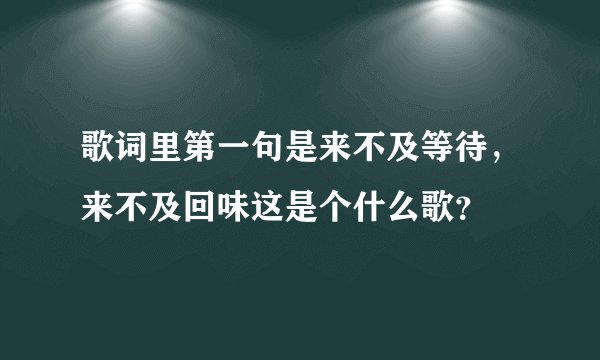 歌词里第一句是来不及等待，来不及回味这是个什么歌？