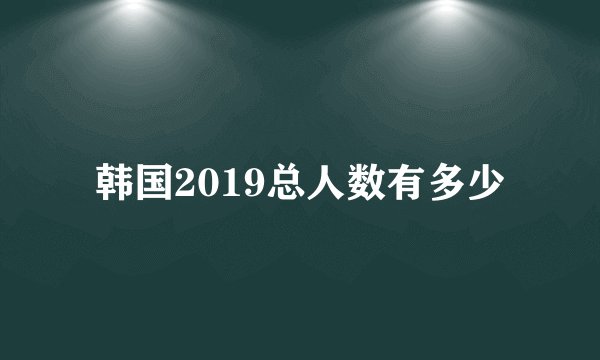 韩国2019总人数有多少