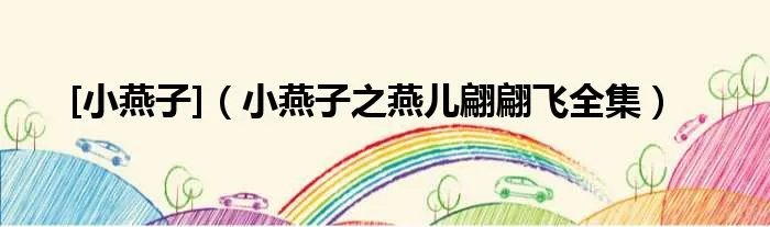 [小燕子]（小燕子之燕儿翩翩飞全集）