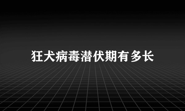 狂犬病毒潜伏期有多长
