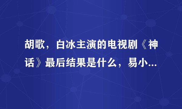 胡歌，白冰主演的电视剧《神话》最后结果是什么，易小川等人回到现代社会了吗？